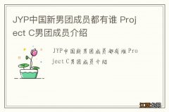 JYP中国新男团成员都有谁 Project C男团成员介绍