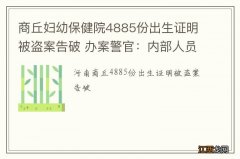 商丘妇幼保健院4885份出生证明被盗案告破 办案警官：内部人员监守自盗，涉及亲生亲卖