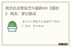 周杰伦点赞张艺兴最新MV《面纱》 网友：梦幻联动