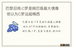 巴黎旧将:C罗是姆巴佩最大偶像 他认为C罗远超梅西