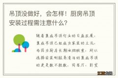 吊顶没做好，会怎样！厨房吊顶安装过程需注意什么？