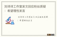 刘诗诗工作室发文回应粉丝质疑：希望理性发言