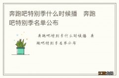 奔跑吧特别季什么时候播奔跑吧特别季名单公布