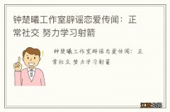 钟楚曦工作室辟谣恋爱传闻：正常社交 努力学习射箭