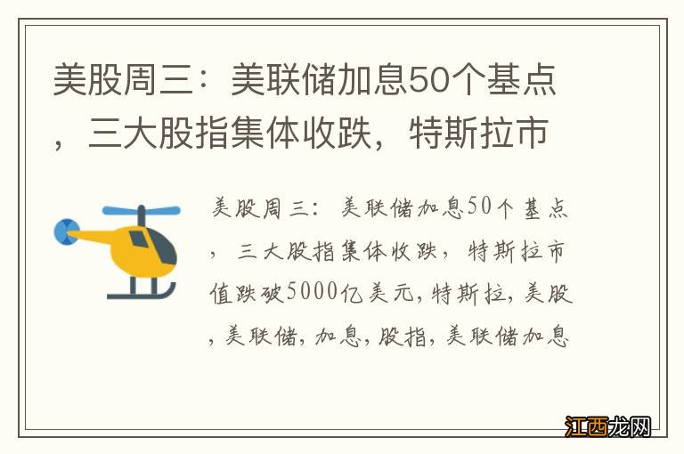 美股周三：美联储加息50个基点，三大股指集体收跌，特斯拉市值跌破5000亿美元