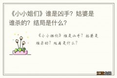 《小小姐们》谁是凶手？姑婆是谁杀的？结局是什么？