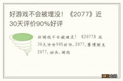 好游戏不会被埋没！《2077》近30天评价90%好评