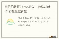 索尼伦敦正为PS5开发一款格斗新作 幻想伦敦背景