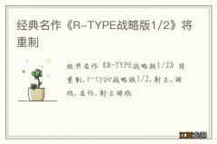 经典名作《R-TYPE战略版1/2》将重制