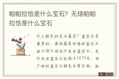 帕帕拉恰是什么宝石？无烧帕帕拉恰是什么宝石