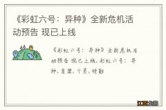 《彩虹六号：异种》全新危机活动预告 现已上线