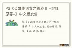 PS《英雄传说黎之轨迹Ⅱ -绯红原罪-》中文版发售