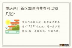 重庆两江新区加油消费券可以领几张？