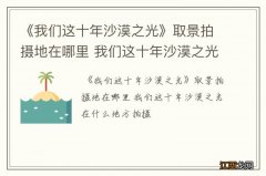 《我们这十年沙漠之光》取景拍摄地在哪里 我们这十年沙漠之光在什么地方拍摄