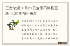 王者荣耀10月27日全服不停机更新七周年福利来袭