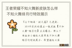 王者荣耀不知火舞新皮肤怎么样 不知火舞绯月行特效展示