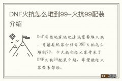 DNF火抗怎么堆到99-火抗99配装介绍