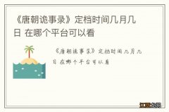 《唐朝诡事录》定档时间几月几日 在哪个平台可以看