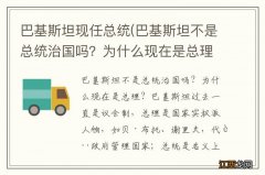 巴基斯坦不是总统治国吗？为什么现在是总理？ 巴基斯坦现任总统