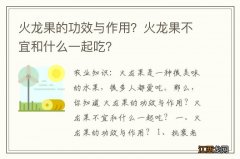 火龙果的功效与作用？火龙果不宜和什么一起吃？