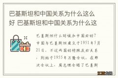 巴基斯坦和中国关系为什么这么好 巴基斯坦和中国关系为什么这么好呢