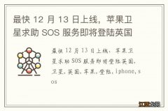 最快 12 月 13 日上线，苹果卫星求助 SOS 服务即将登陆英国