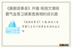 《唐朝诡事录》开播 杨旭文演绎霸气金吾卫破案查真相的成长路