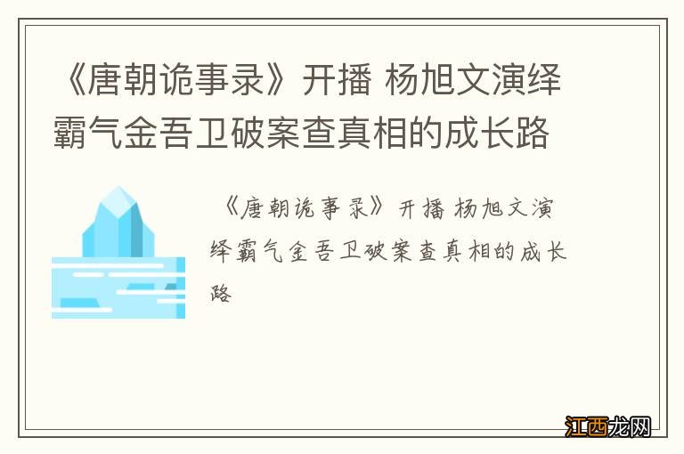 《唐朝诡事录》开播 杨旭文演绎霸气金吾卫破案查真相的成长路