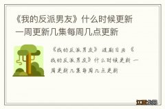 《我的反派男友》什么时候更新 一周更新几集每周几点更新