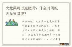 火龙果可以减肥吗？什么时间吃火龙果减肥？