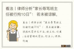 看法丨律师分析“家长辱骂班主任被行拘10日”： 若未被谅解，顶格处罚并无不当