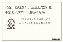 《百川老朋友》开启追忆之旅 赵小棠初入80年代迪斯科专场