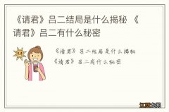 《请君》吕二结局是什么揭秘 《请君》吕二有什么秘密