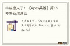 牛皮癣来了！《Apex英雄》第15赛季新增贴纸