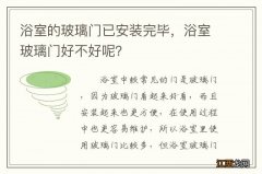 浴室的玻璃门已安装完毕，浴室玻璃门好不好呢？