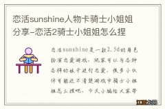 恋活sunshine人物卡骑士小姐姐分享-恋活2骑士小姐姐怎么捏