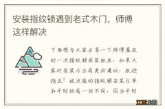 安装指纹锁遇到老式木门，师傅这样解决