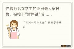 住着万名女学生的亚洲最大宿舍楼，被按下“暂停键”后……