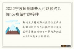 2022宁波鄞州哪些人可以预约九价hpv疫苗扩龄接种