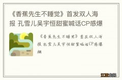 《香蕉先生不睡觉》首发双人海报 孔雪儿吴宇恒甜蜜喊话CP感爆棚