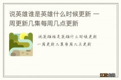 说英雄谁是英雄什么时候更新 一周更新几集每周几点更新