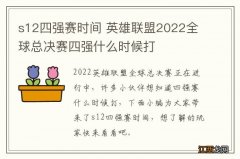 s12四强赛时间 英雄联盟2022全球总决赛四强什么时候打