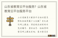 山东省教育云平台服务？山东省教育云平台服务平台