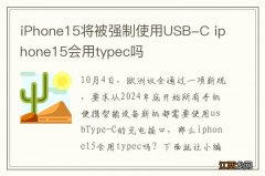 iPhone15将被强制使用USB-C iphone15会用typec吗