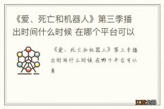 《爱、死亡和机器人》第三季播出时间什么时候 在哪个平台可以看