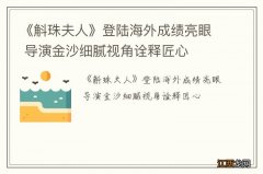 《斛珠夫人》登陆海外成绩亮眼 导演金沙细腻视角诠释匠心