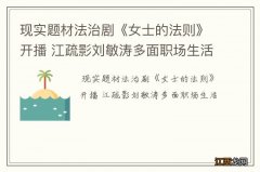 现实题材法治剧《女士的法则》开播 江疏影刘敏涛多面职场生活