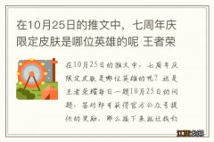 在10月25日的推文中，七周年庆限定皮肤是哪位英雄的呢 王者荣耀每日一题10月25日答案