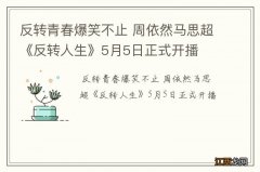 反转青春爆笑不止 周依然马思超《反转人生》5月5日正式开播