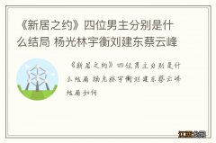 《新居之约》四位男主分别是什么结局 杨光林宇衡刘建东蔡云峰结局如何